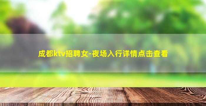 成都ktv招聘女-夜场入行详情点击查看